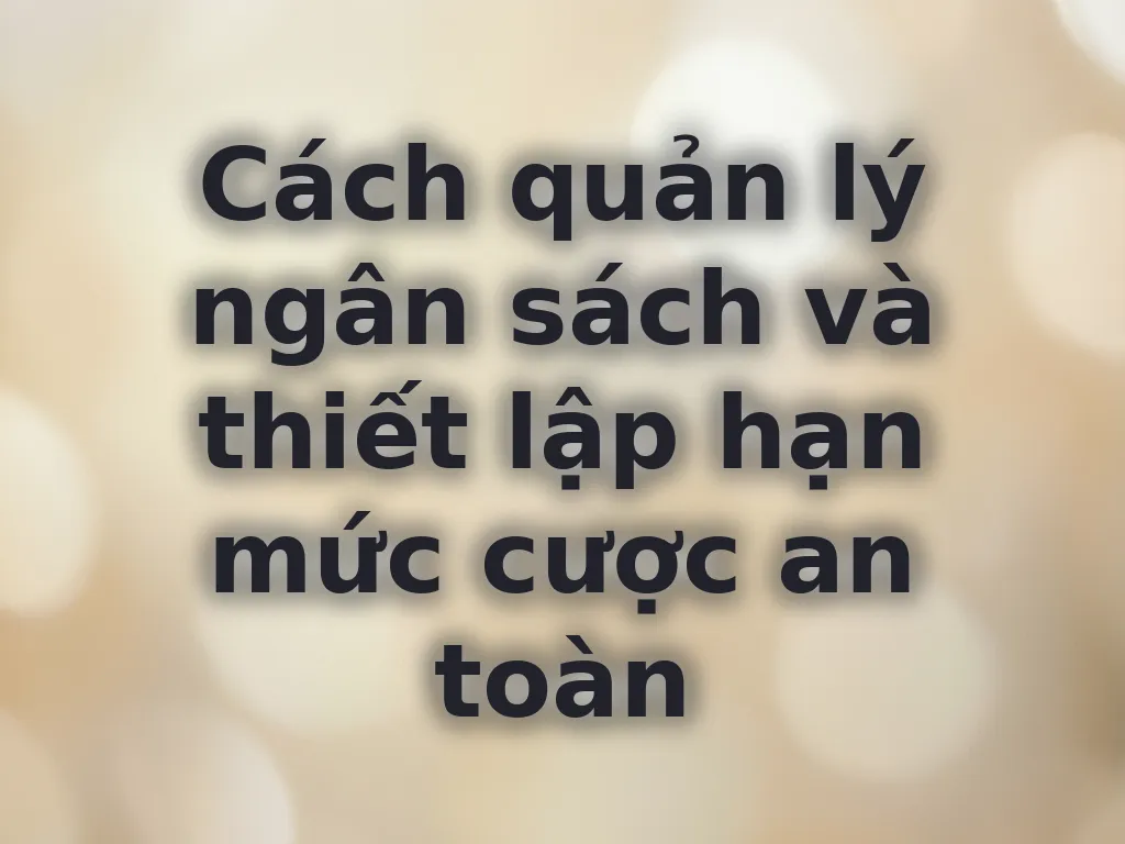 Cách quản lý ngân sách và thiết lập hạn mức cược an toàn