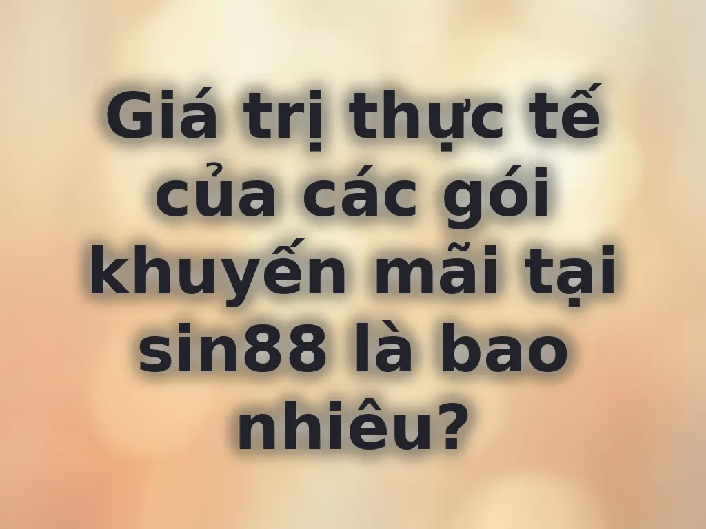 Giá trị thực tế của các gói khuyến mãi tại sin88 là bao nhiêu?