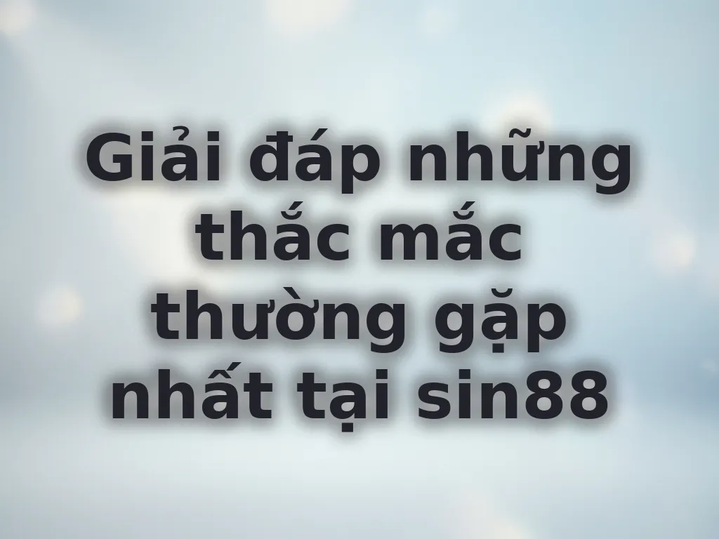 Giải đáp những thắc mắc thường gặp nhất tại sin88