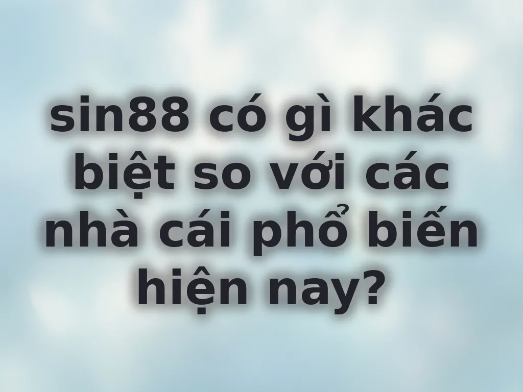 sin88 có gì khác biệt so với các nhà cái phổ biến hiện nay?