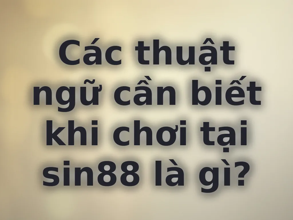 Các thuật ngữ cần biết khi chơi tại sin88 là gì?